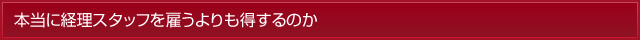 本当に経理スタッフを雇うよりも得するのか